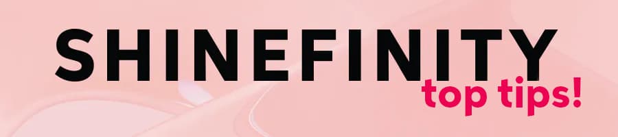 Shinefinity Top Tips